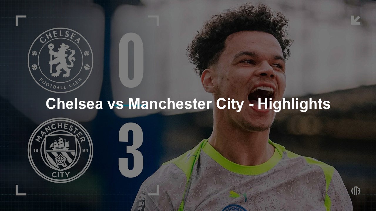 Chelsea vs Manchester City – Highlights